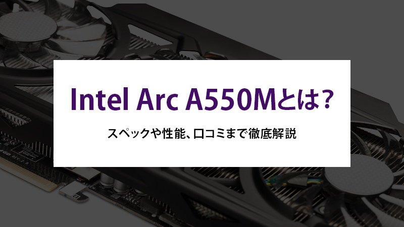 Intel Arc A550Mとは？スペックや性能、口コミまで徹底解説 - | 法人様向けパソコンならドスパラプラス